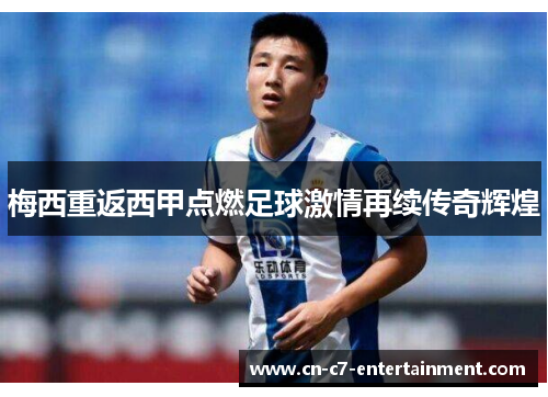 梅西重返西甲点燃足球激情再续传奇辉煌 梅西重返西甲点燃足球激情再续传奇辉煌