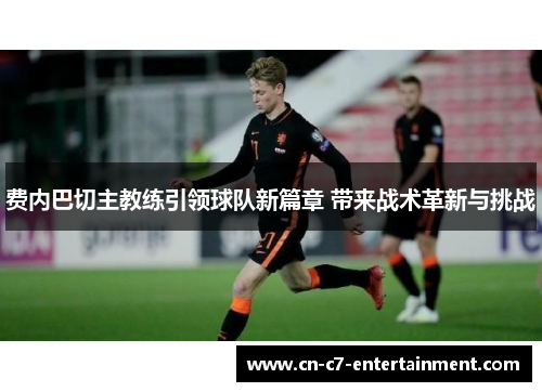 费内巴切主教练引领球队新篇章 带来战术革新与挑战