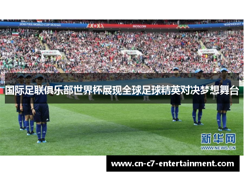 国际足联俱乐部世界杯展现全球足球精英对决梦想舞台 国际足联俱乐部世界杯展现全球足球精英对决梦想舞台