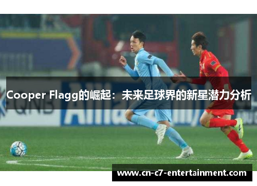 Cooper Flagg的崛起:未来足球界的新星潜力分析 Cooper Flagg的崛起:未来足球界的新星潜力分析