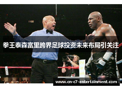 拳王泰森富里跨界足球投资未来布局引关注