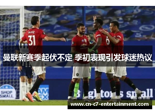 曼联新赛季起伏不定 季初表现引发球迷热议