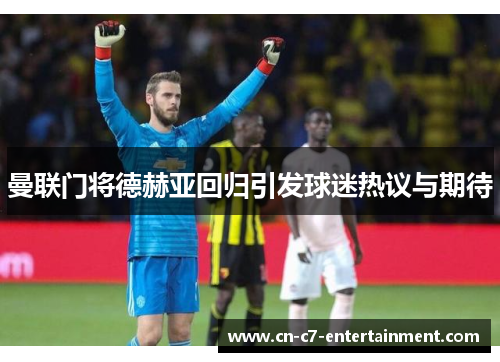 曼联门将德赫亚回归引发球迷热议与期待