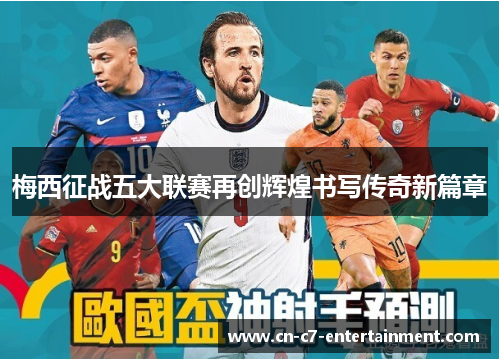 梅西征战五大联赛再创辉煌书写传奇新篇章