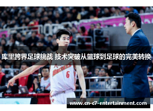 库里跨界足球挑战 技术突破从篮球到足球的完美转换
